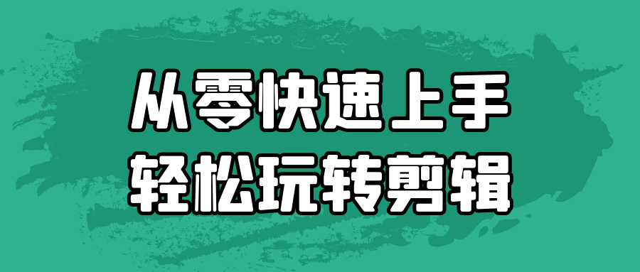 从零快速上手轻松玩转剪辑