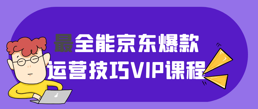 最全能京东爆款运营技巧VIP课程