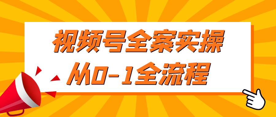 视频号全案实操从0-1全流程